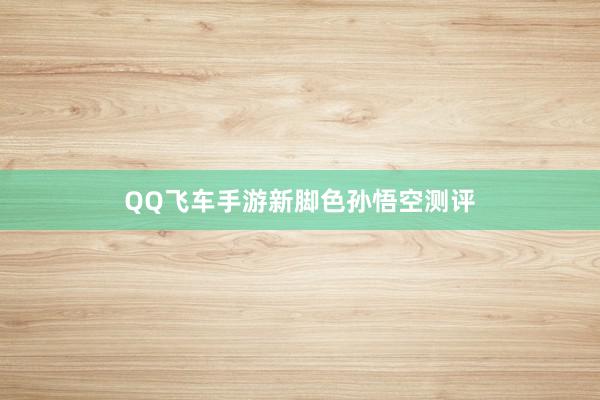QQ飞车手游新脚色孙悟空测评