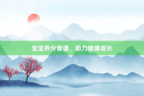 宝宝养分食谱，助力健康成长